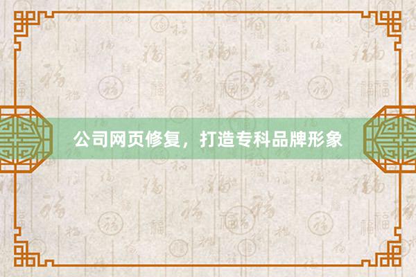 公司网页修复，打造专科品牌形象